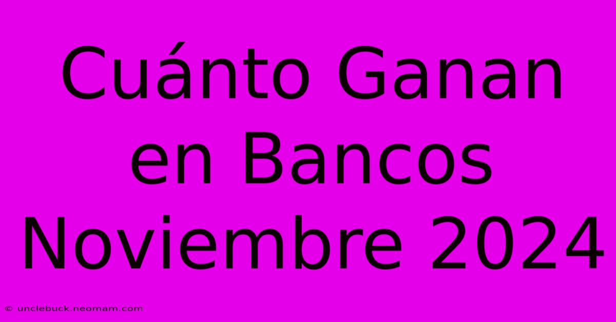 Cuánto Ganan En Bancos Noviembre 2024