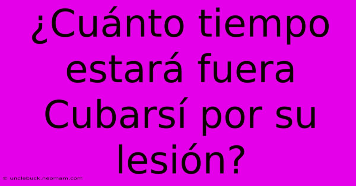 ¿Cuánto Tiempo Estará Fuera Cubarsí Por Su Lesión?