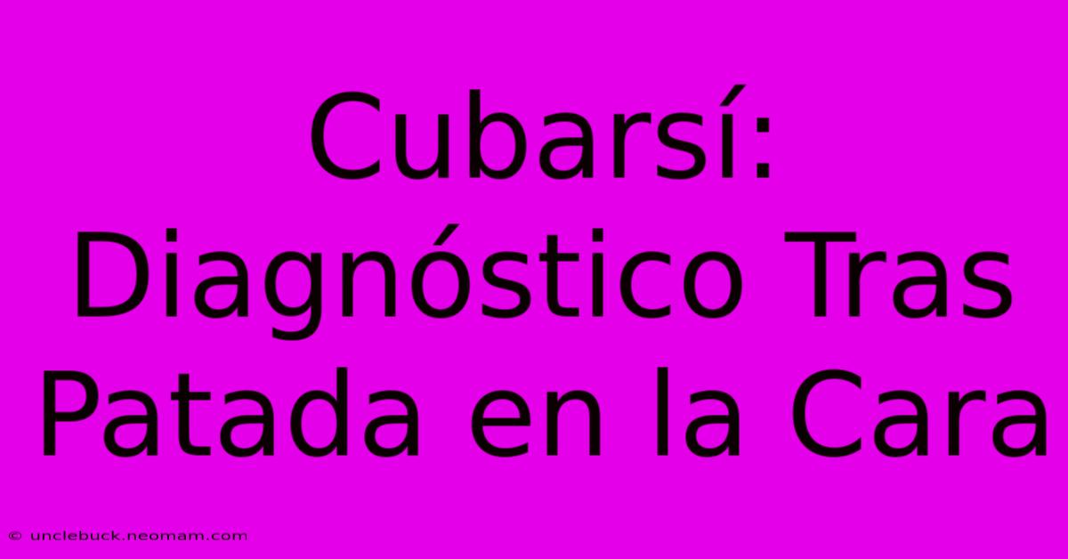 Cubarsí: Diagnóstico Tras Patada En La Cara