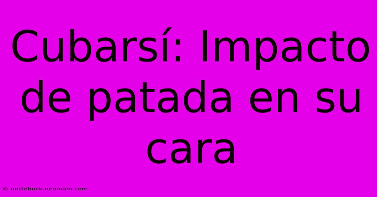 Cubarsí: Impacto De Patada En Su Cara 