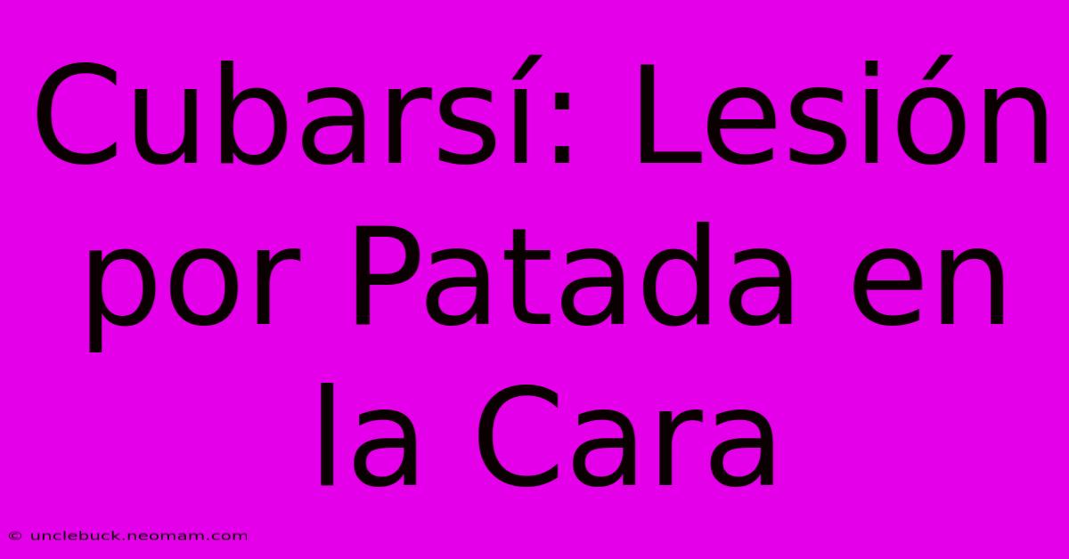 Cubarsí: Lesión Por Patada En La Cara