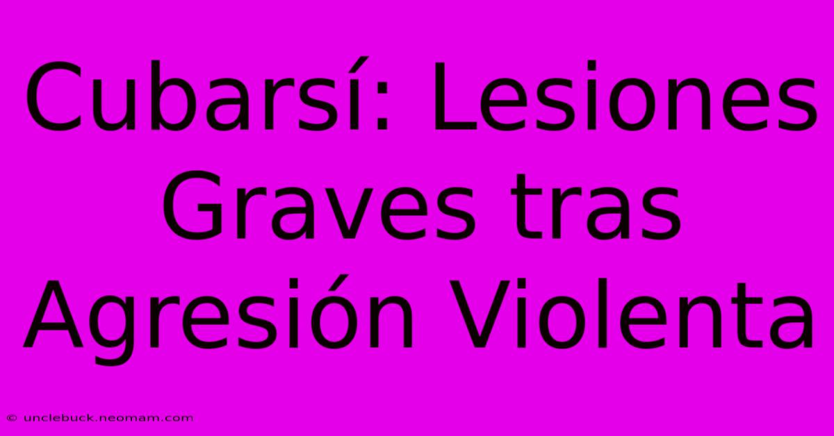 Cubarsí: Lesiones Graves Tras Agresión Violenta 