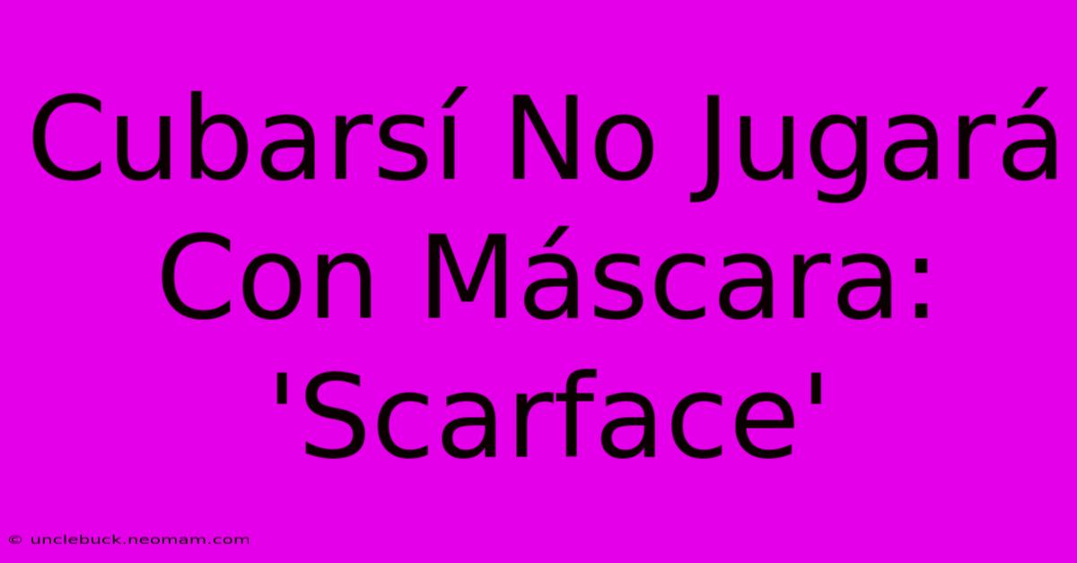 Cubarsí No Jugará Con Máscara: 'Scarface'