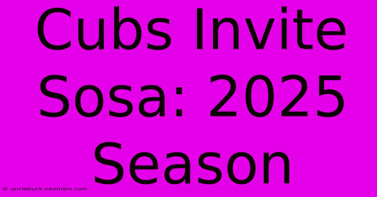 Cubs Invite Sosa: 2025 Season