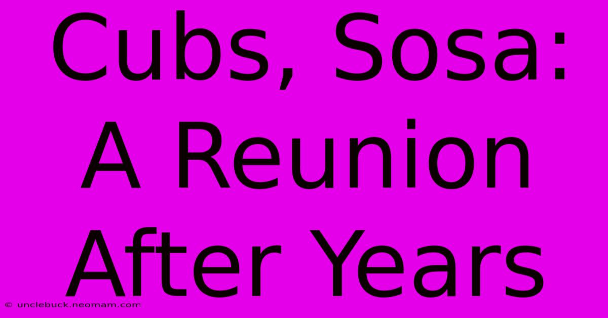 Cubs, Sosa: A Reunion After Years