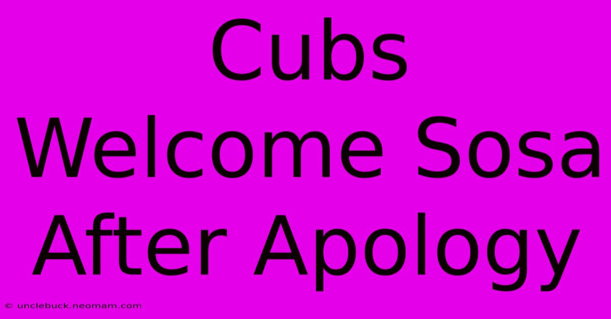 Cubs Welcome Sosa After Apology