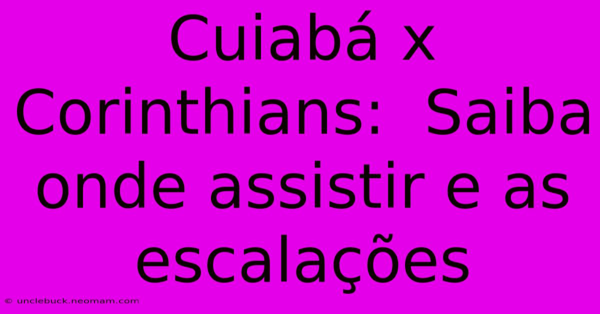 Cuiabá X Corinthians:  Saiba Onde Assistir E As Escalações 