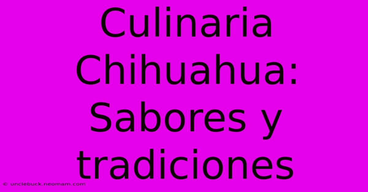 Culinaria Chihuahua: Sabores Y Tradiciones