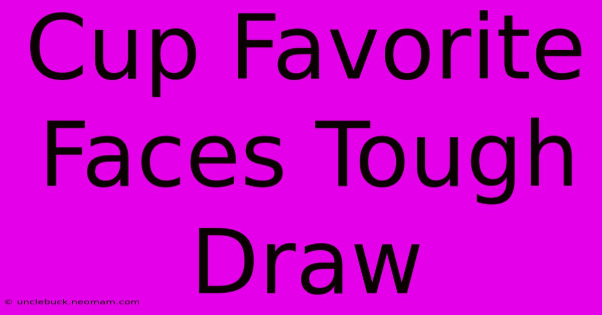 Cup Favorite Faces Tough Draw 