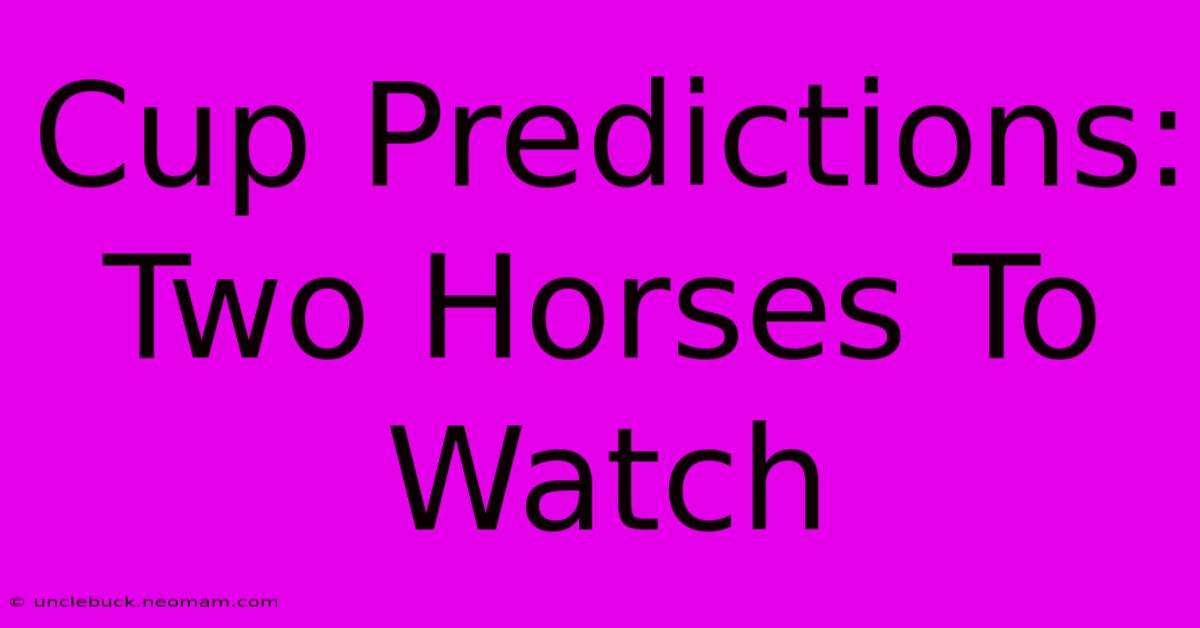 Cup Predictions: Two Horses To Watch