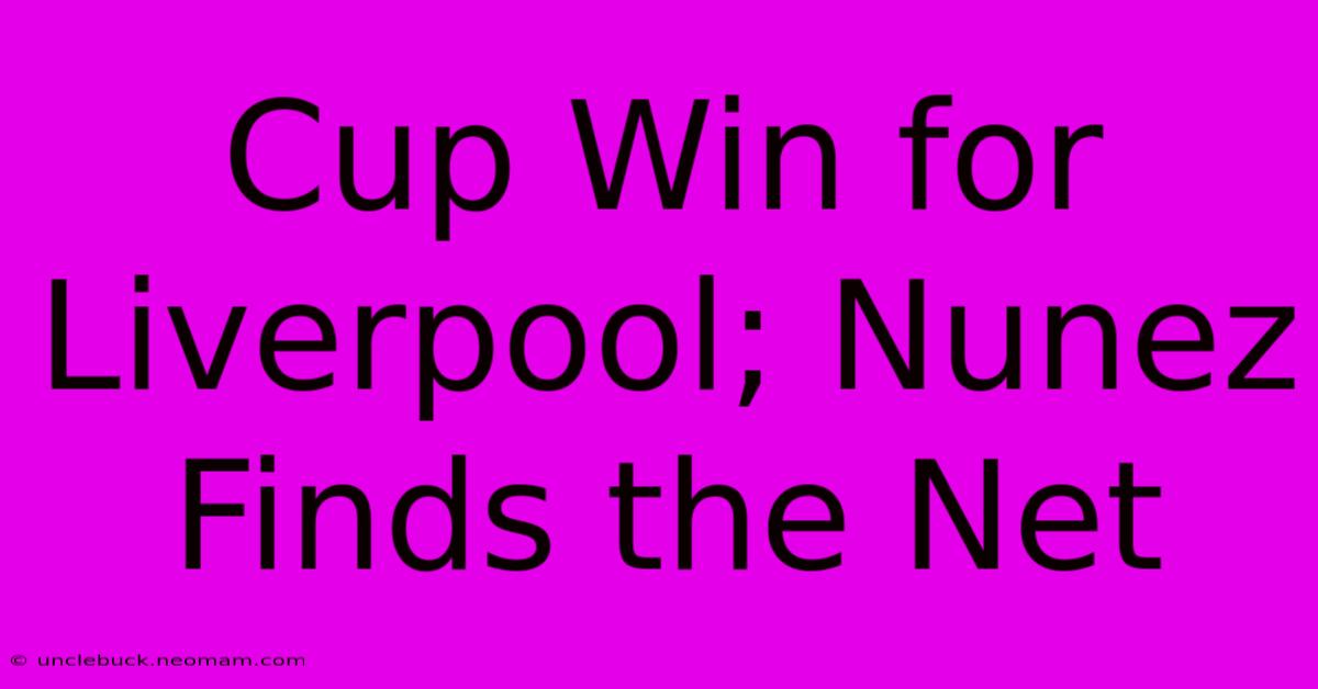 Cup Win For Liverpool; Nunez Finds The Net