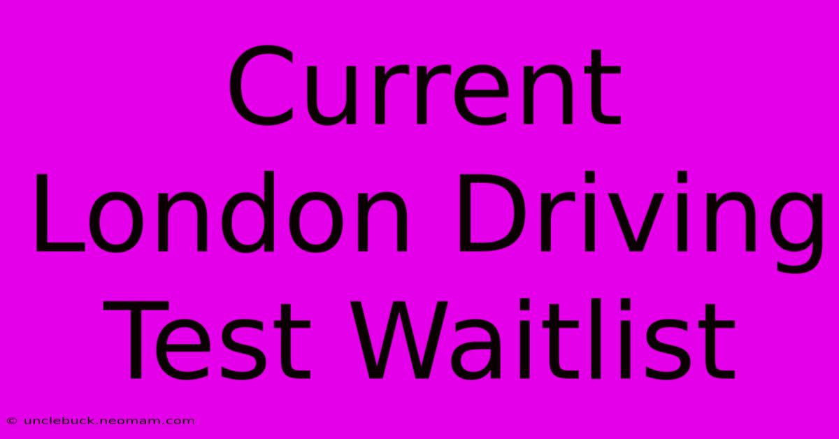 Current London Driving Test Waitlist