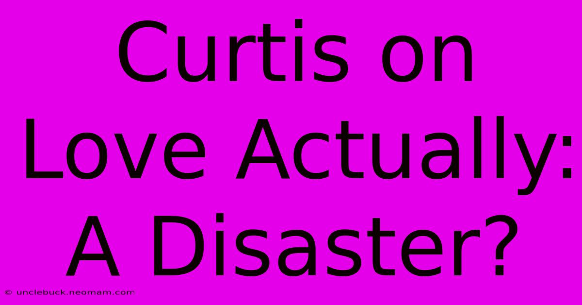 Curtis On Love Actually: A Disaster?