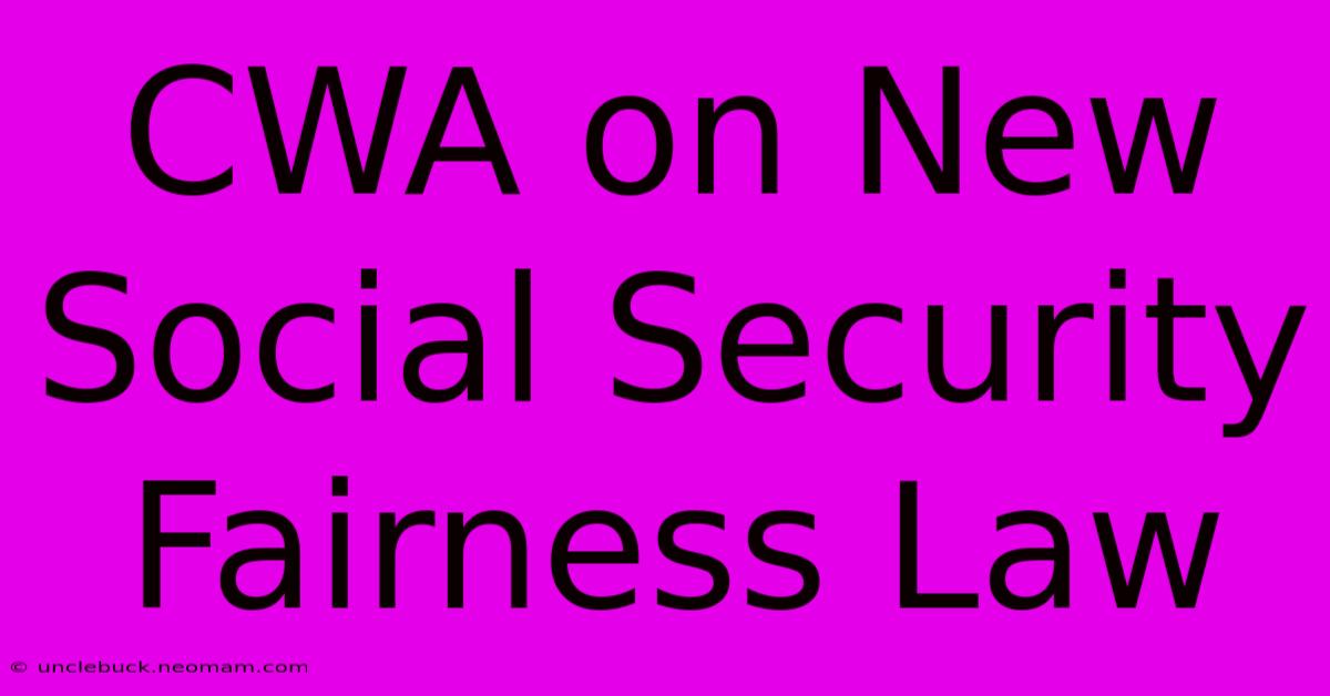 CWA On New Social Security Fairness Law