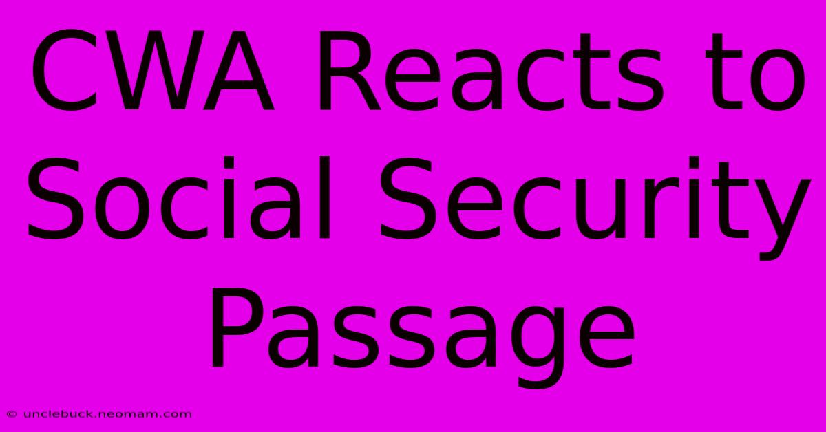 CWA Reacts To Social Security Passage