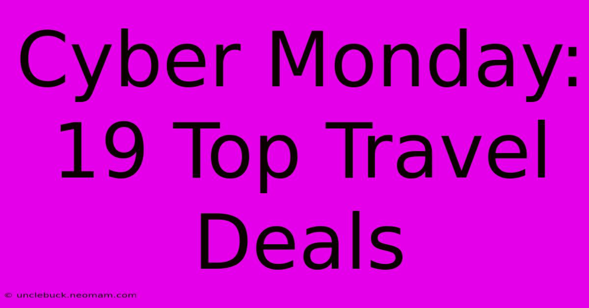 Cyber Monday: 19 Top Travel Deals