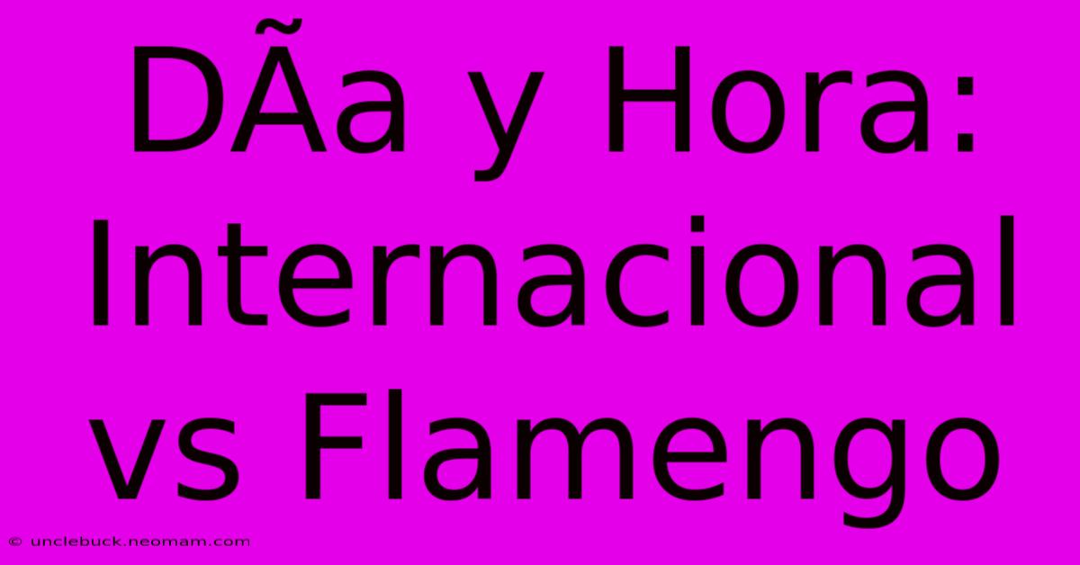 DÃ­a Y Hora: Internacional Vs Flamengo