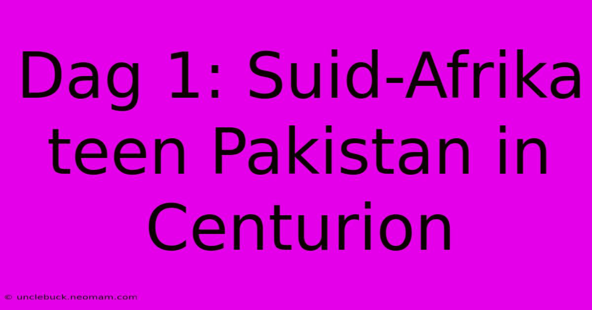 Dag 1: Suid-Afrika Teen Pakistan In Centurion