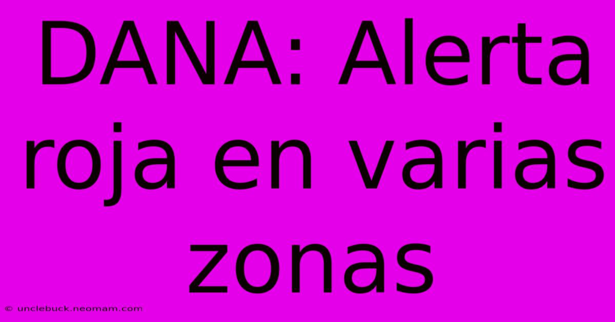 DANA: Alerta Roja En Varias Zonas