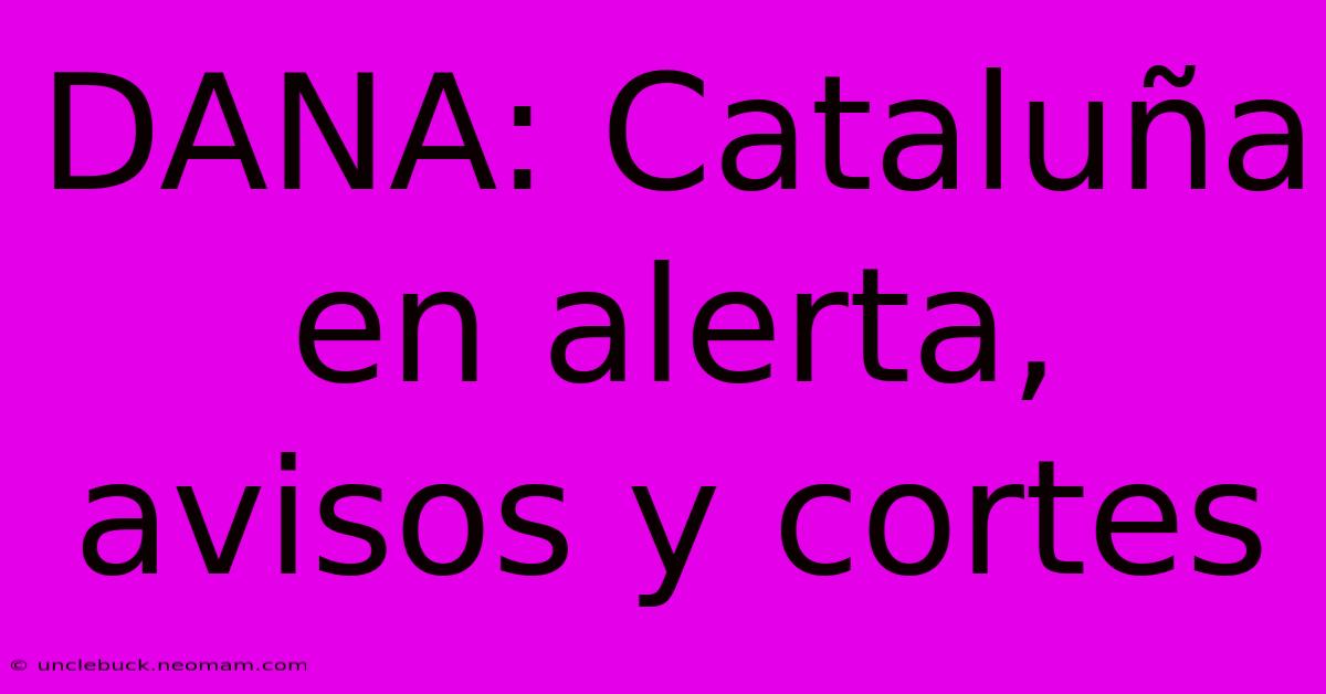 DANA: Cataluña En Alerta, Avisos Y Cortes