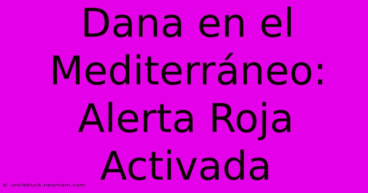 Dana En El Mediterráneo: Alerta Roja Activada