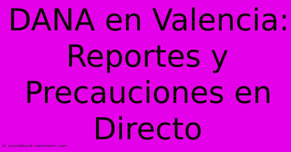 DANA En Valencia: Reportes Y Precauciones En Directo 