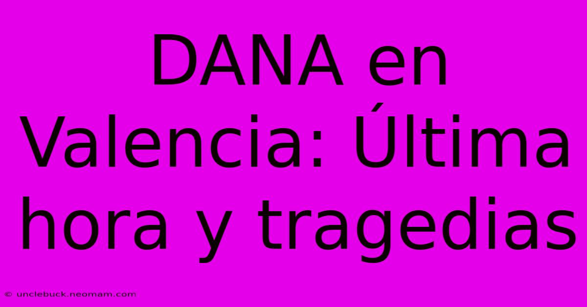 DANA En Valencia: Última Hora Y Tragedias