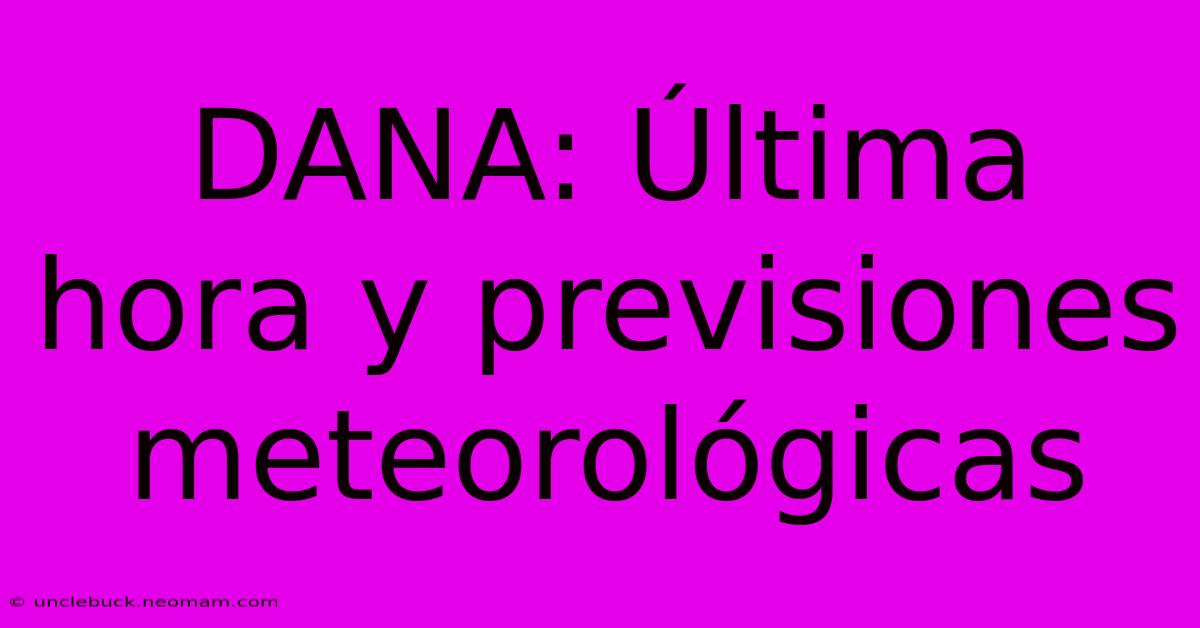 DANA: Última Hora Y Previsiones Meteorológicas