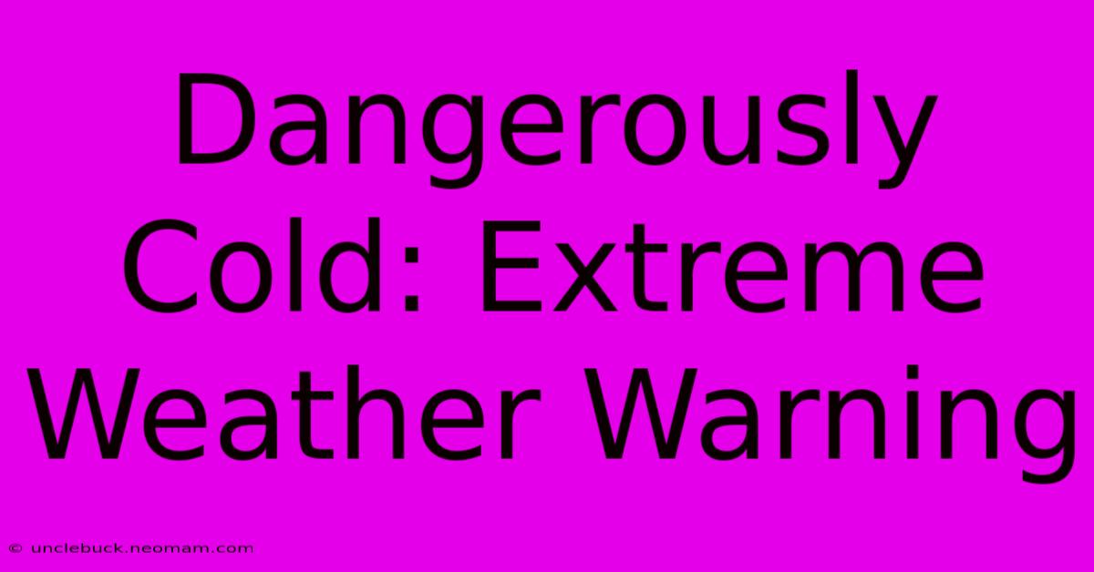 Dangerously Cold: Extreme Weather Warning