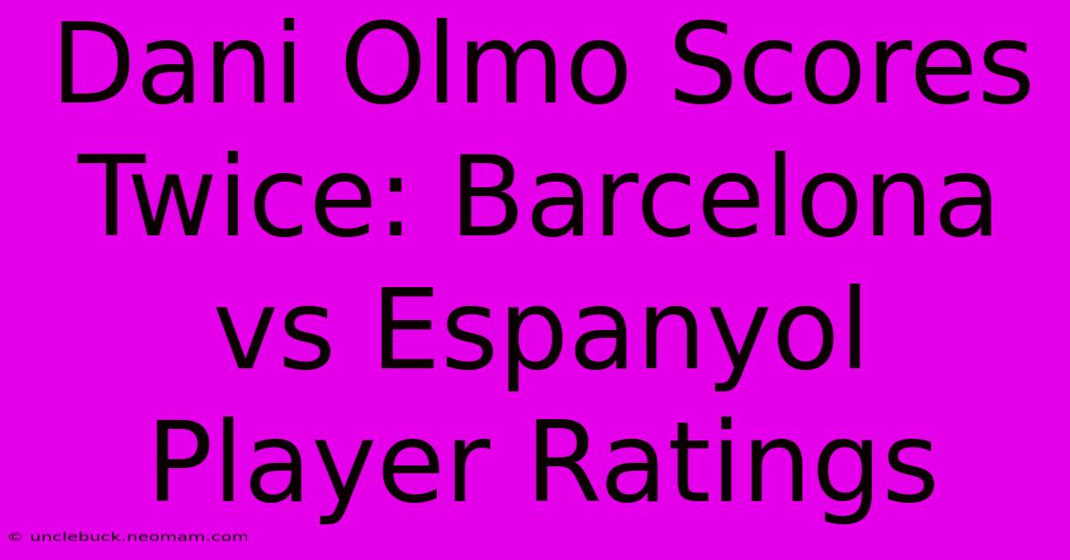 Dani Olmo Scores Twice: Barcelona Vs Espanyol Player Ratings 