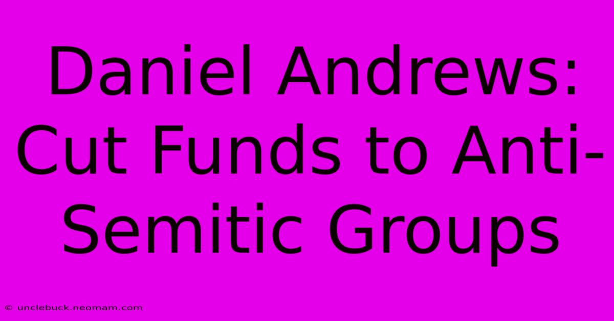 Daniel Andrews: Cut Funds To Anti-Semitic Groups 