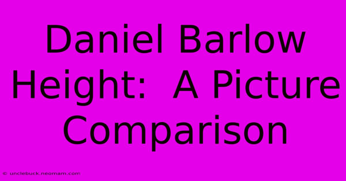 Daniel Barlow Height:  A Picture Comparison 