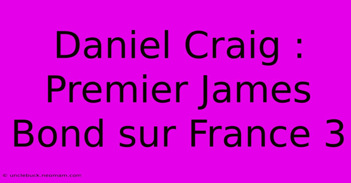 Daniel Craig : Premier James Bond Sur France 3