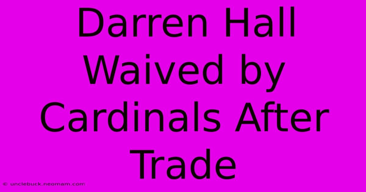 Darren Hall Waived By Cardinals After Trade