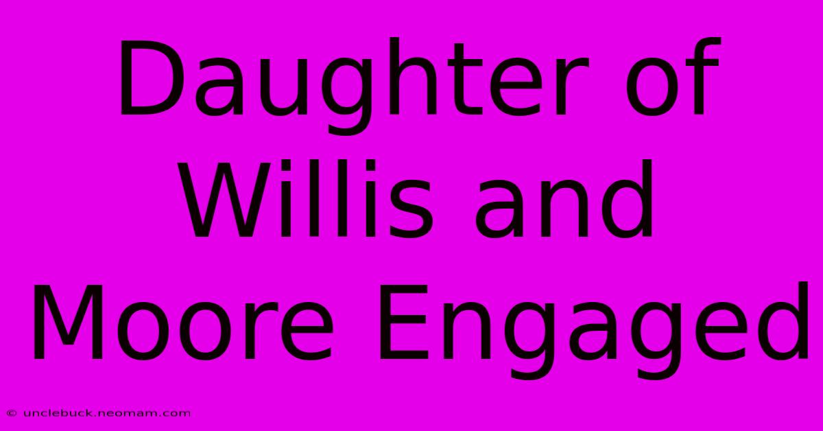 Daughter Of Willis And Moore Engaged