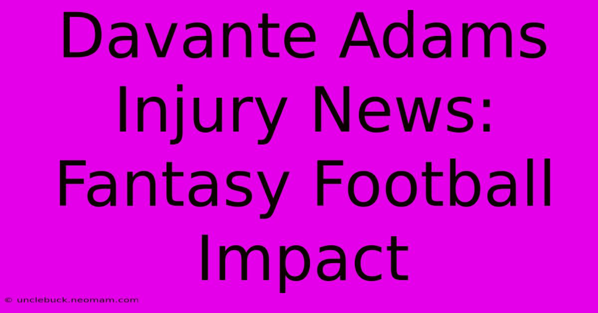 Davante Adams Injury News: Fantasy Football Impact