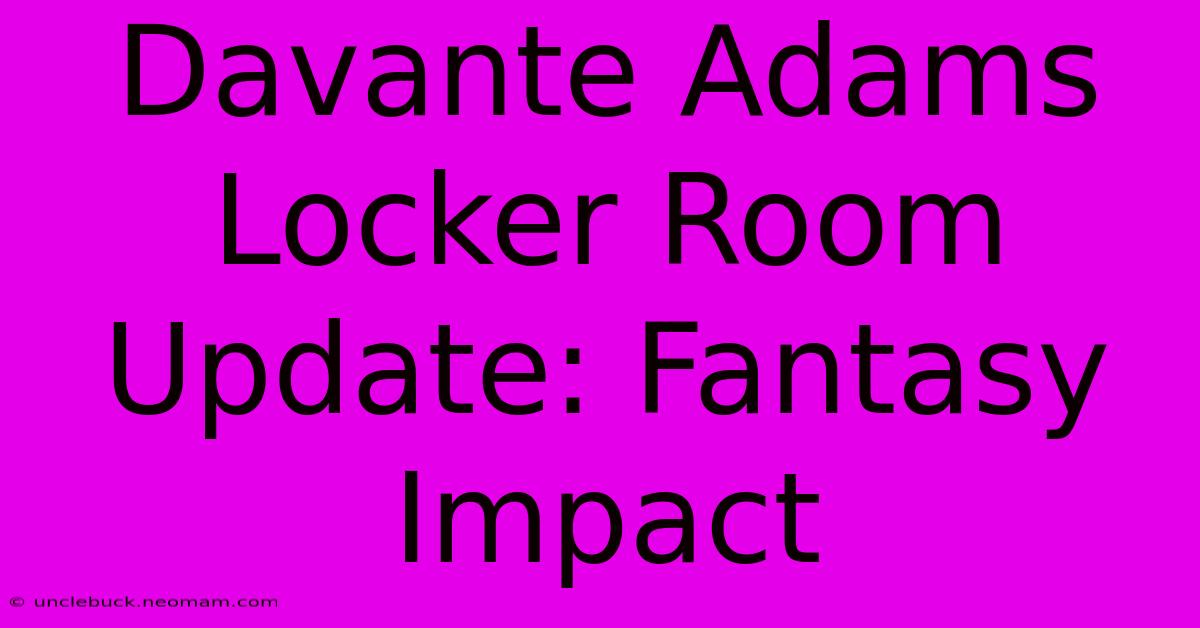 Davante Adams Locker Room Update: Fantasy Impact