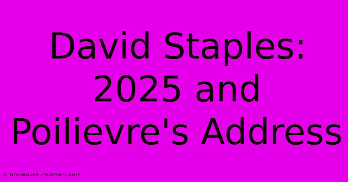 David Staples: 2025 And Poilievre's Address