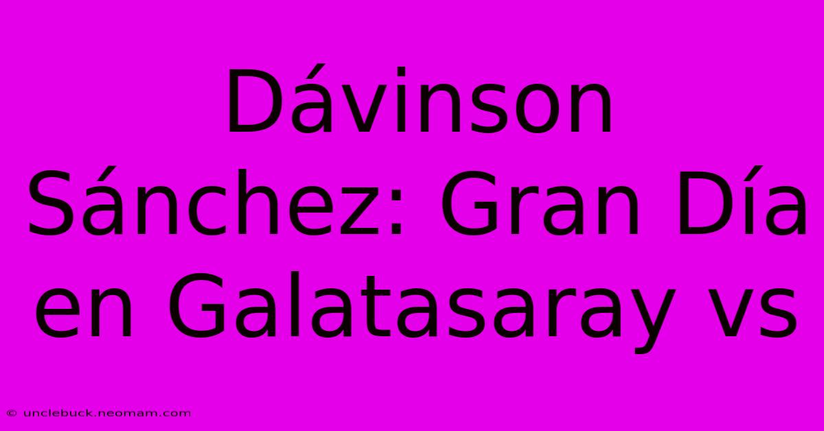 Dávinson Sánchez: Gran Día En Galatasaray Vs