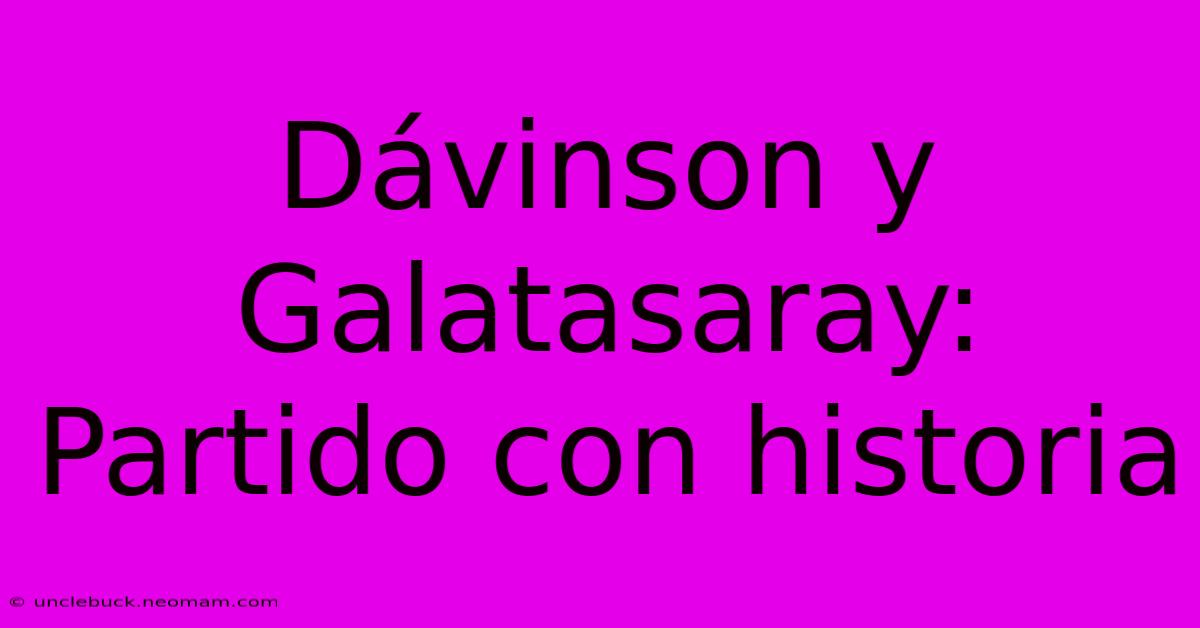 Dávinson Y Galatasaray: Partido Con Historia 