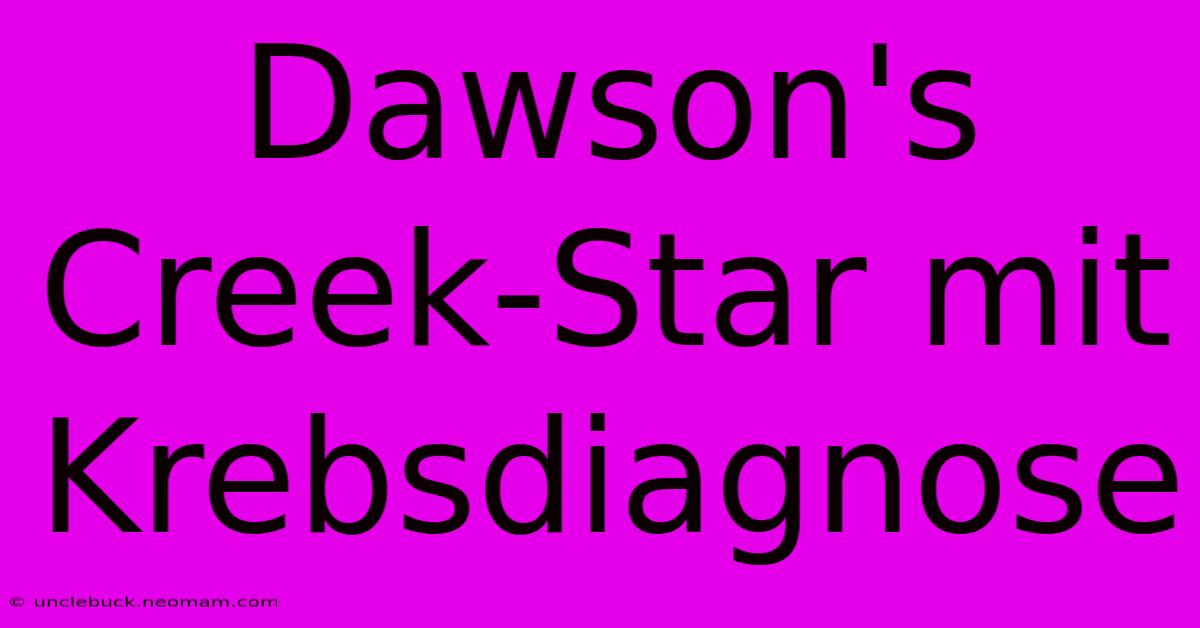 Dawson's Creek-Star Mit Krebsdiagnose