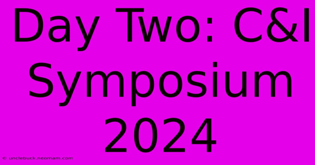 Day Two: C&I Symposium 2024 