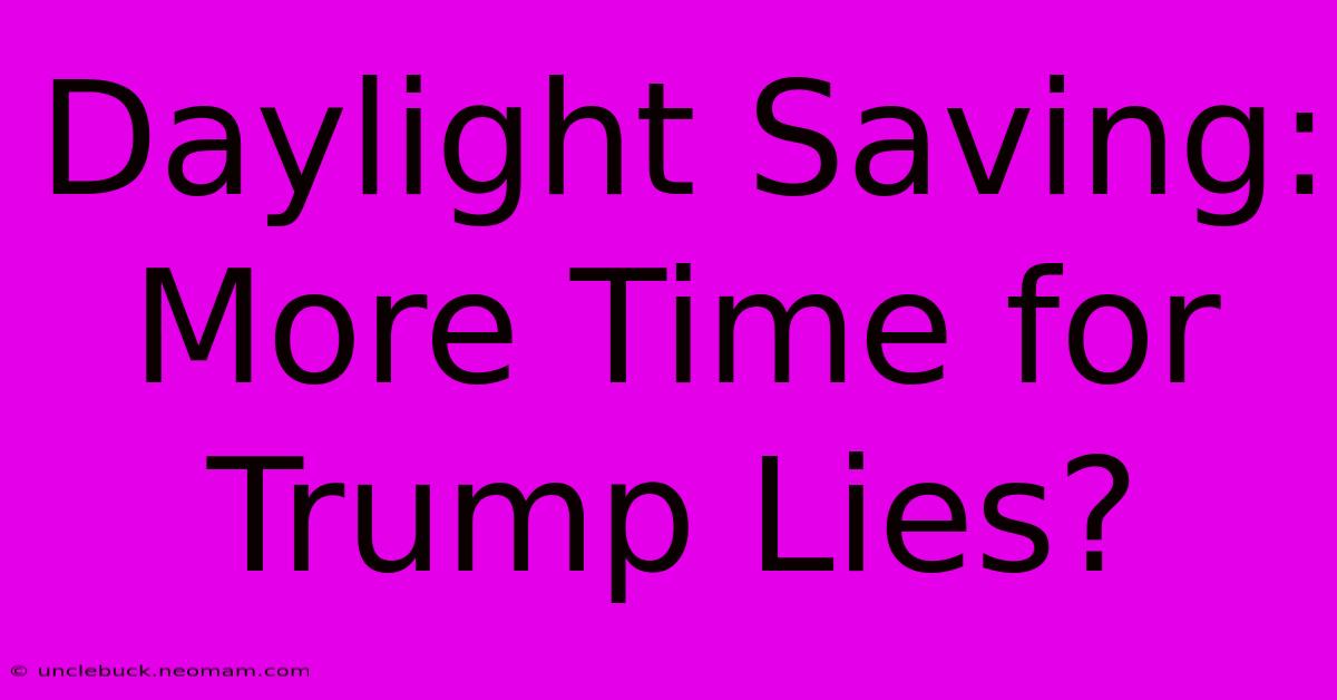 Daylight Saving: More Time For Trump Lies? 