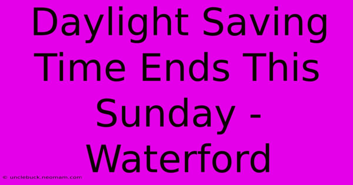 Daylight Saving Time Ends This Sunday - Waterford