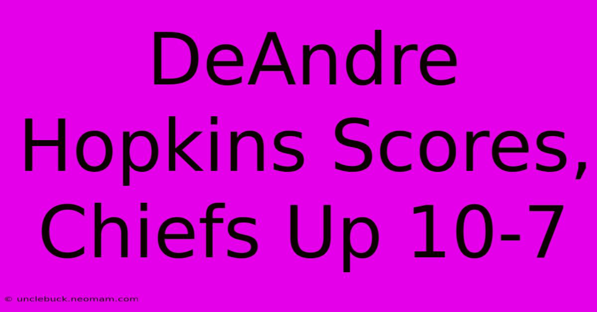 DeAndre Hopkins Scores, Chiefs Up 10-7