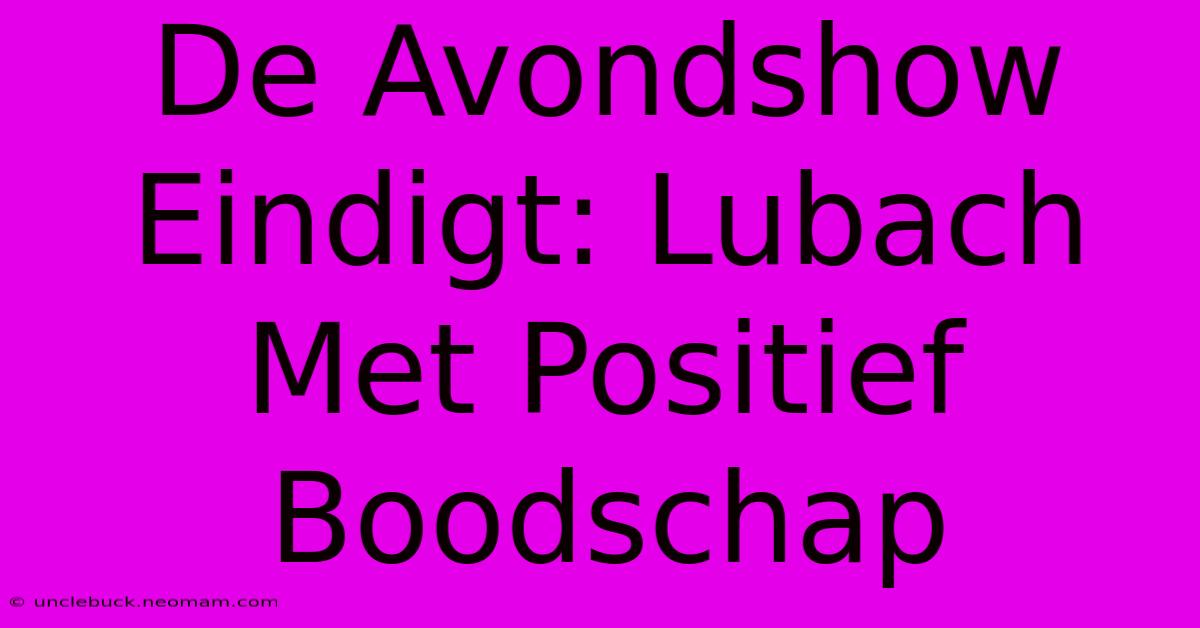 De Avondshow Eindigt: Lubach Met Positief Boodschap 