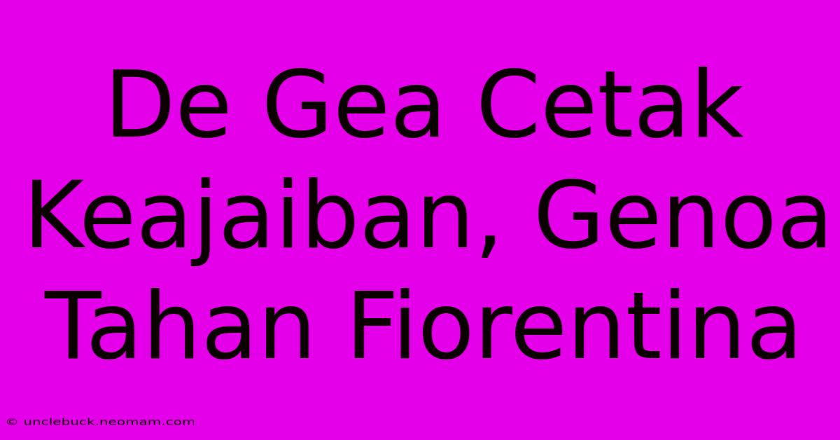 De Gea Cetak Keajaiban, Genoa Tahan Fiorentina