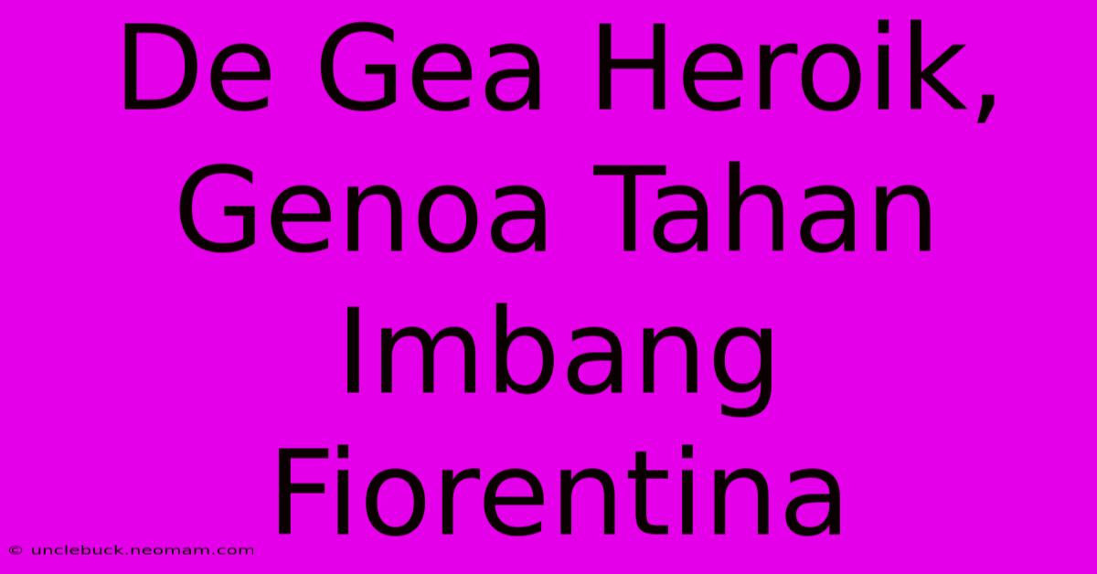 De Gea Heroik, Genoa Tahan Imbang Fiorentina