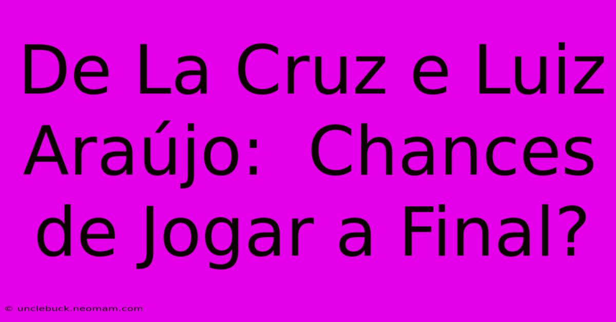 De La Cruz E Luiz Araújo:  Chances De Jogar A Final?