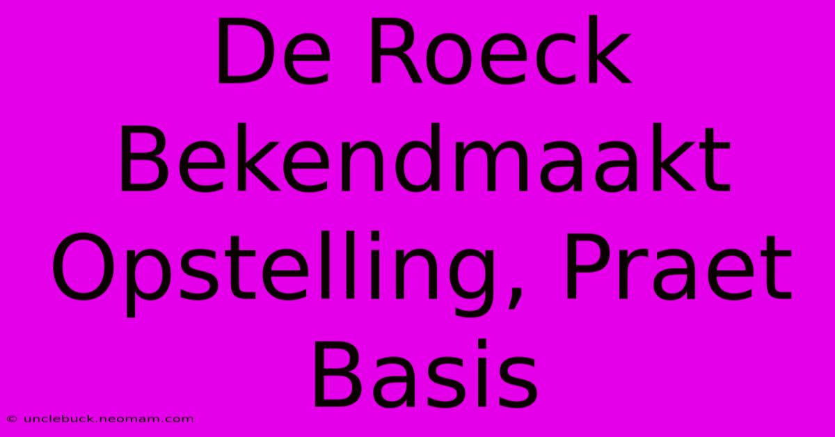 De Roeck Bekendmaakt Opstelling, Praet Basis